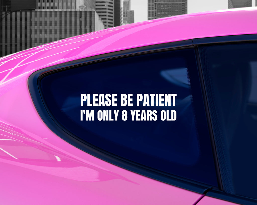 Please Be Patient I'm Only 8 Years Old Decal | Funny Car Bumper Sticker | Car Window Sticker | Silly Bumper Decal | Custom Vinyl Decal