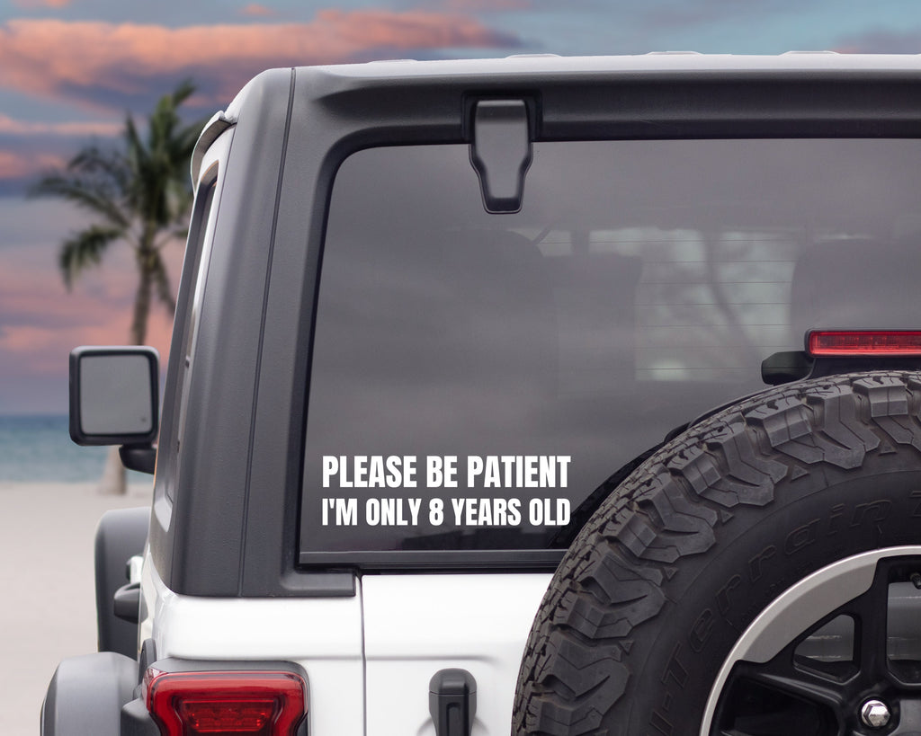 Please Be Patient I'm Only 8 Years Old Decal | Funny Car Bumper Sticker | Car Window Sticker | Silly Bumper Decal | Custom Vinyl Decal